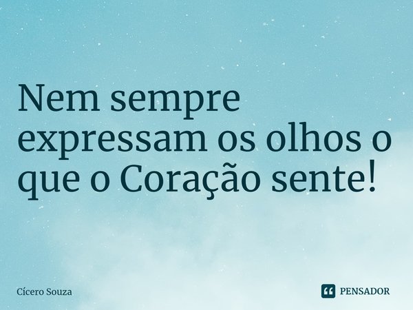 ⁠Nem sempre expressam os olhos o que o Coração sente!... Frase de Cícero Souza.