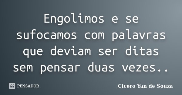 Engolimos e se sufocamos com palavras que deviam ser ditas sem pensar duas vezes..... Frase de Cicero Yan de Souza.