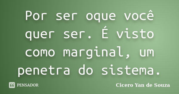 Por ser oque você quer ser. É visto como marginal, um penetra do sistema.... Frase de Cicero Yan de Souza.