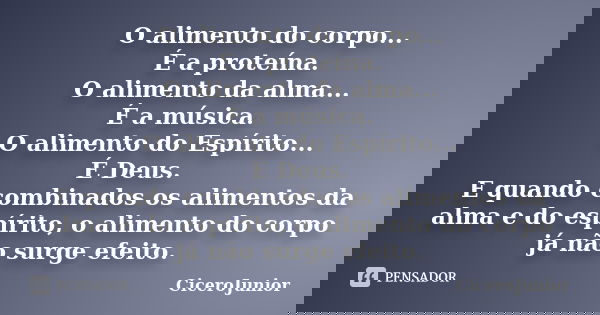 O alimento do corpo... É a proteína. O alimento da alma... É a música. O alimento do Espírito... É Deus. E quando combinados os alimentos da alma e do espírito,... Frase de CiceroJunior.