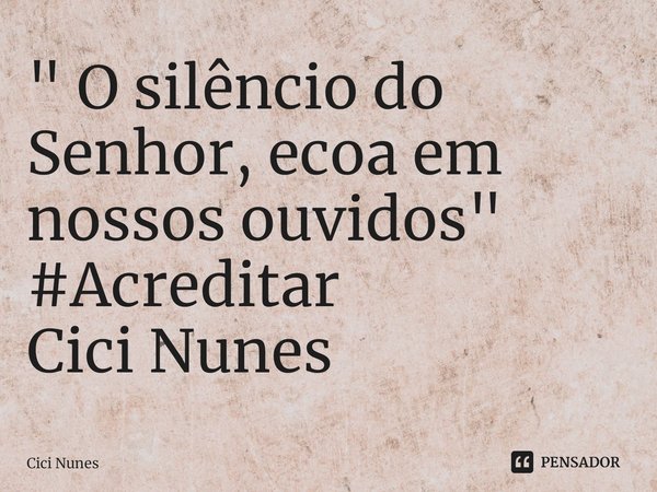 ⁠" O silêncio do Senhor, ecoa em nossos ouvidos"
#Acreditar
Cici Nunes... Frase de Cici Nunes.