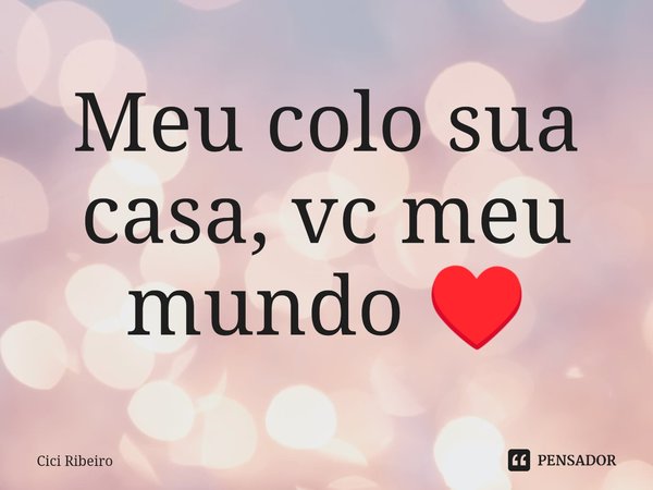 ⁠Meu colo sua casa⁠, vc meu mundo ♥️... Frase de Cici Ribeiro.
