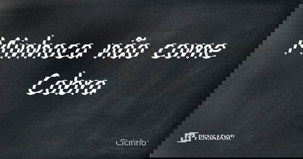 Minhoca não come Cobra... Frase de Cicinho.