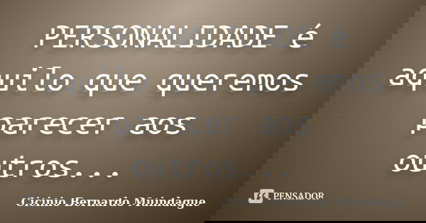 PERSONALIDADE é aquilo que queremos parecer aos outros...... Frase de Cicinio Bernardo Muindague.