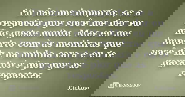 Eu não me importo, se a resposta que você me der eu não goste muito. Mas eu me importo com às mentiras que você diz na minha cara e eu te garanto é pior que as ... Frase de Ciclano.
