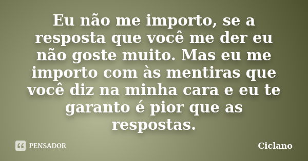 Eu não me importo, se a resposta que você me der eu não goste muito. Mas eu me importo com às mentiras que você diz na minha cara e eu te garanto é pior que as ... Frase de Ciclano.