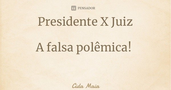 Presidente X Juiz A falsa polêmica!... Frase de Cida Maia.