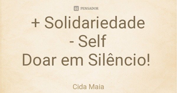 + Solidariedade
- Self
Doar em Silêncio!... Frase de Cida Maia.