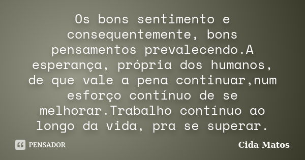 Os bons sentimento e consequentemente, bons pensamentos prevalecendo.A esperança, própria dos humanos, de que vale a pena continuar,num esforço contínuo de se m... Frase de Cida Matos.