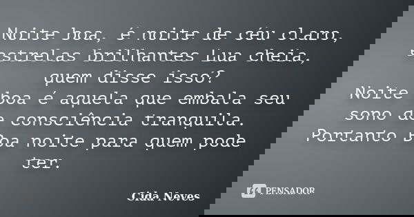Noite boa, é noite de céu claro, estrelas brilhantes Lua cheia, quem disse isso? Noite boa é aquela que embala seu sono de consciência tranquila. Portanto Boa n... Frase de Cida Neves.