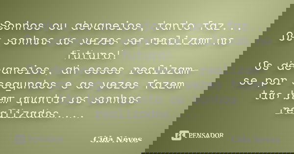 Sonhos ou devaneios, tanto faz... Os sonhos as vezes se realizam no futuro! Os devaneios, ah esses realizam-se por segundos e as vezes fazem tão bem quanto os s... Frase de Cida Neves.