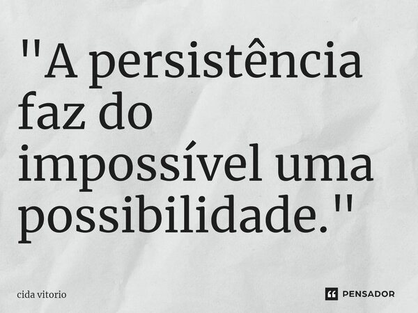 ⁠"A persistência faz do impossível uma possibilidade."... Frase de Cida vitorio.