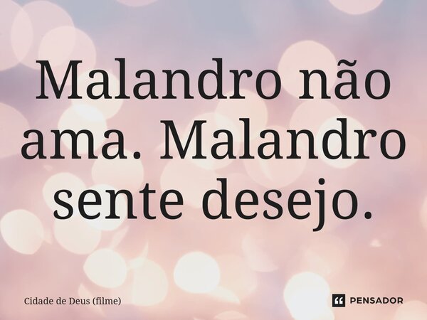 ⁠Malandro não ama. Malandro sente desejo.... Frase de Cidade de Deus (filme).
