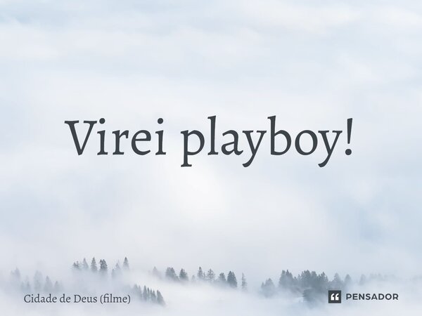 ⁠Virei playboy!... Frase de Cidade de Deus (filme).