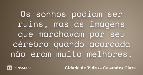 Os sonhos podiam ser ruins, mas as imagens que marchavam por seu cérebro quando acordada não eram muito melhores.... Frase de Cidade de Vidro - Casandra Clare.