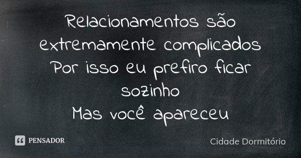 Relacionamentos são extremamente complicados Por isso eu prefiro ficar sozinho Mas você apareceu... Frase de Cidade Dormitório.