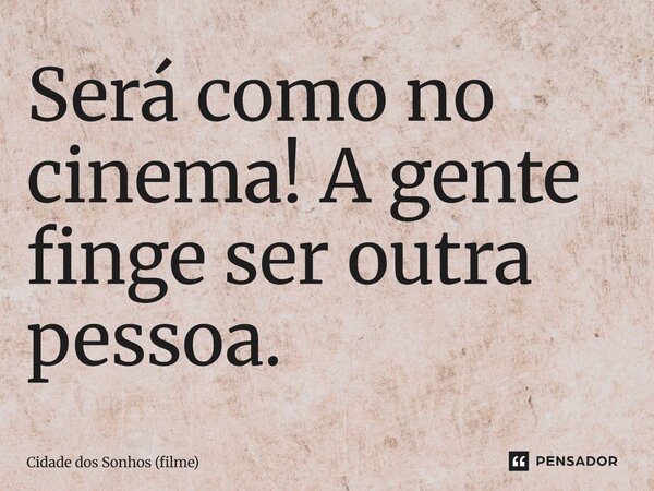 ⁠Será como no cinema! A gente finge ser outra pessoa.... Frase de Cidade dos Sonhos (filme).