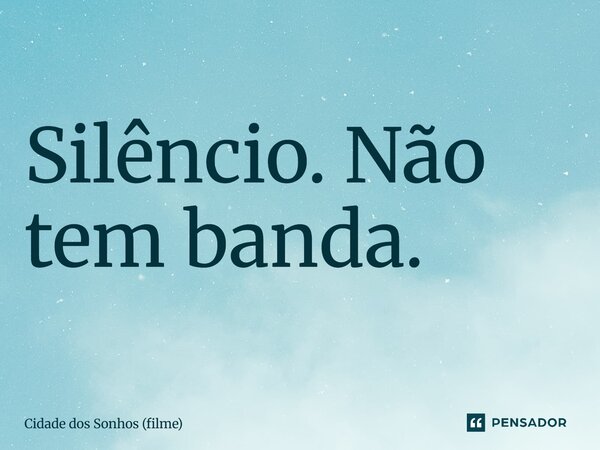 ⁠Silêncio. Não tem banda.... Frase de Cidade dos Sonhos (filme).