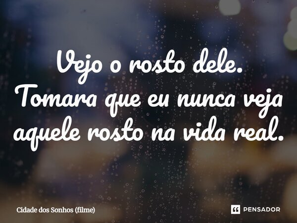 Vejo o rosto dele. Tomara que eu nunca veja aquele rosto na vida real.... Frase de Cidade dos Sonhos (filme).