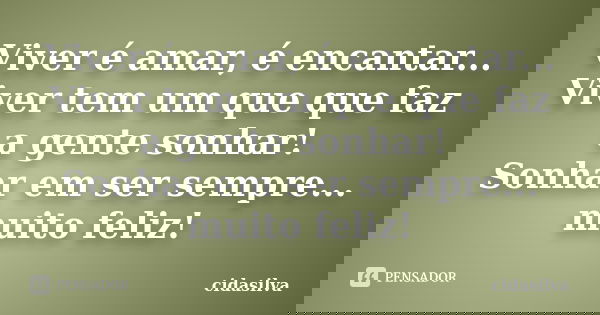 Viver é amar, é encantar... Viver tem um que que faz a gente sonhar! Sonhar em ser sempre... muito feliz!... Frase de cidasilva.