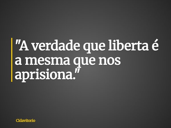 "⁠A verdade que liberta é a mesma que nos aprisiona."... Frase de Cidavitorio.
