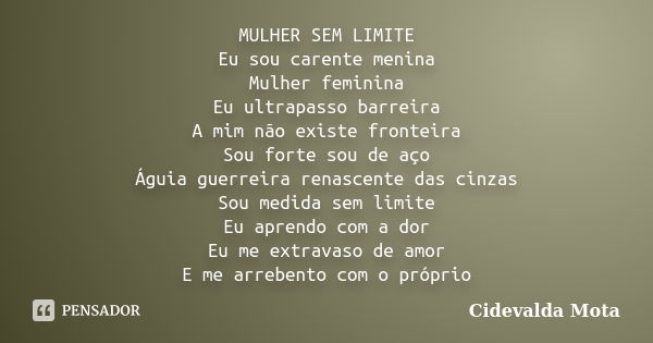 MULHER SEM LIMITE Eu sou carente menina Mulher feminina Eu ultrapasso barreira A mim não existe fronteira Sou forte sou de aço Águia guerreira renascente das ci... Frase de Cidevalda Mota.