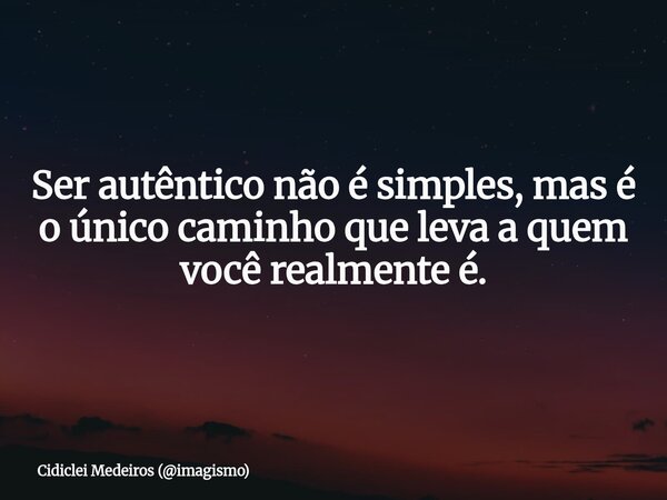 Ser autêntico não é simples, mas é o único caminho que leva a quem você realmente é.⁠... Frase de Cidiclei Medeiros (imagismo).