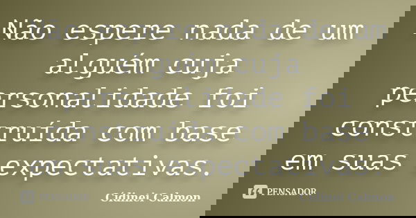 Não espere nada de um alguém cuja personalidade foi construída com base em suas expectativas.... Frase de Cídinei Calmon.