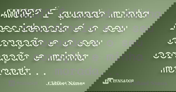 AMOR? É quando minha residencia é o seu coração e o seu coração e minha morada...... Frase de Cidinei Nunes.