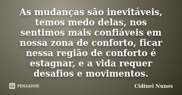 As mudanças são inevitáveis, temos medo delas, nos sentimos mais confiáveis em nossa zona de conforto, ficar nessa região de conforto é estagnar, e a vida reque... Frase de Cidinei Nunes.