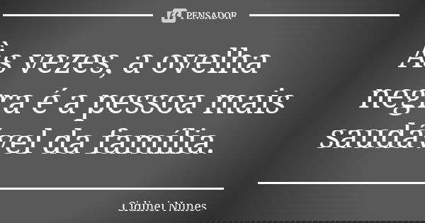 Às vezes, a ovelha negra é a pessoa mais saudável da família.... Frase de Cidinei Nunes.
