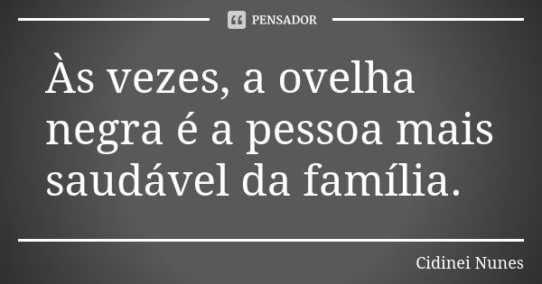 Às vezes, a ovelha negra é a pessoa mais saudável da família.... Frase de Cidinei Nunes.