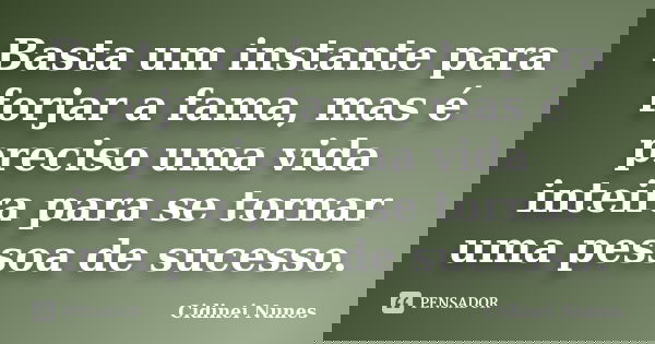 Basta um instante para forjar a fama, mas é preciso uma vida inteira para se tornar uma pessoa de sucesso.... Frase de Cidinei Nunes.