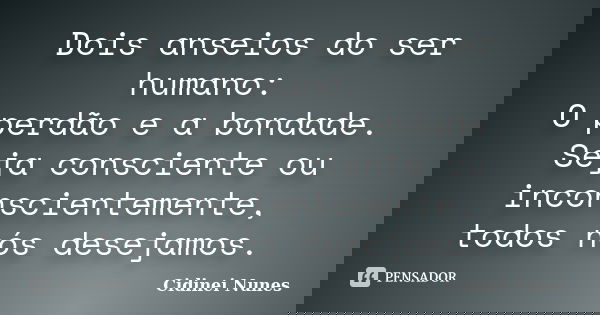 Dois anseios do ser humano: O perdão e a bondade. Seja consciente ou inconscientemente, todos nós desejamos.... Frase de Cidinei Nunes.