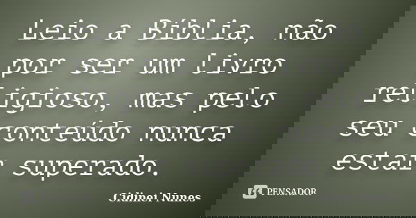 Leio a Bíblia, não por ser um livro religioso, mas pelo seu conteúdo nunca estar superado.... Frase de Cidinei Nunes.