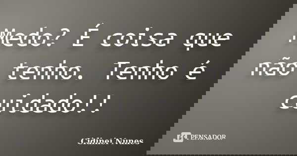 Medo? É coisa que não tenho. Tenho é cuidado!!... Frase de Cidinei Nunes.