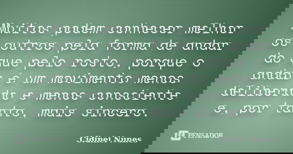 Muitos podem conhecer melhor os outros pela forma de andar do que pelo rosto, porque o andar é um movimento menos deliberado e menos consciente e, por tanto, ma... Frase de Cidinei Nunes.
