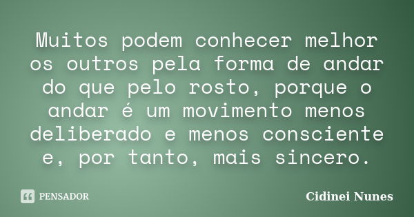 Muitos podem conhecer melhor os outros pela forma de andar do que pelo rosto, porque o andar é um movimento menos deliberado e menos consciente e, por tanto, ma... Frase de Cidinei Nunes.