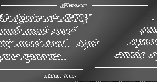 Na lógica de DEUS, quando mais você repartir, mais terá... Veja então, o que reparte...... Frase de Cidinei Nunes.
