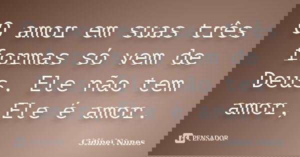 O amor em suas três formas só vem de Deus. Ele não tem amor, Ele é amor.... Frase de Cidinei Nunes.