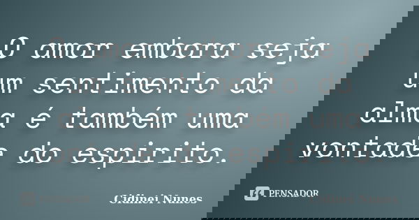 O amor embora seja um sentimento da alma é também uma vontade do espirito.... Frase de Cidinei Nunes.