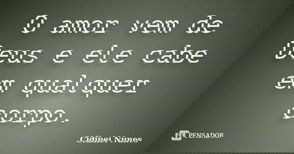 O amor vem de Deus e ele cabe em qualquer corpo.... Frase de Cidinei Nunes.