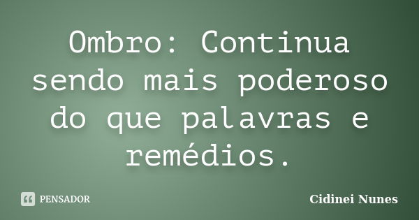 Ombro: Continua sendo mais poderoso do que palavras e remédios.... Frase de Cidinei Nunes.