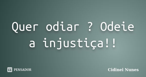 Quer odiar ? Odeie a injustiça!!... Frase de Cidinei Nunes.