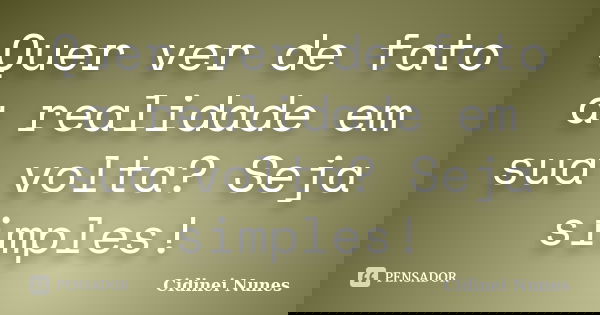 Quer ver de fato a realidade em sua volta? Seja simples!... Frase de Cidinei Nunes.