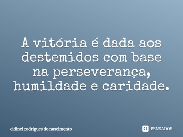 ⁠A vitória é dada aos destemidos com base na perseverança, humildade e caridade.... Frase de cidinei rodrigues do nascimento.