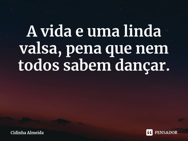 ⁠A vida e uma linda valsa, pena que nem todos sabem dançar.... Frase de Cidinha Almeida.