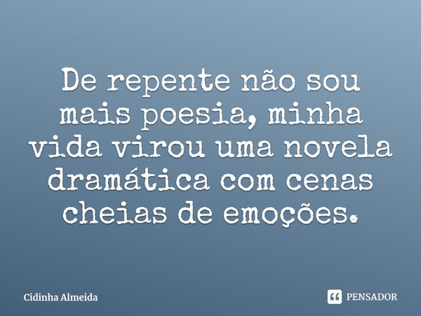 ⁠De repente não sou mais poesia, minha vida virou uma novela dramática com cenas cheias de emoções.... Frase de Cidinha Almeida.