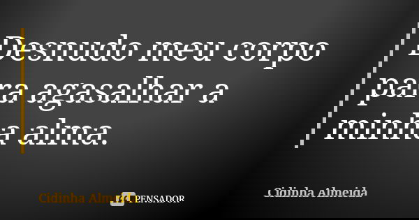Desnudo meu corpo para agasalhar a minha alma.... Frase de Cidinha Almeida.