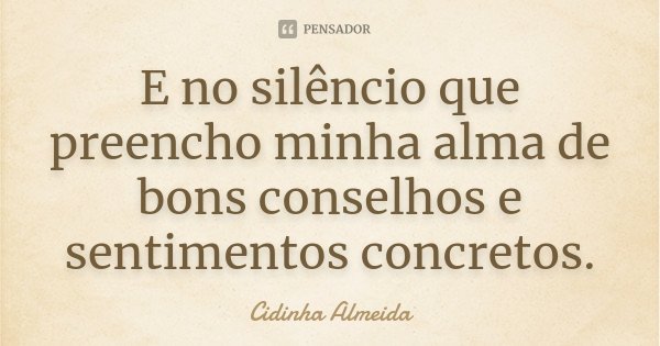 E no silêncio que preencho minha alma de bons conselhos e sentimentos concretos.... Frase de Cidinha Almeida.